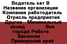 Водитель кат В › Название организации ­ Компания-работодатель › Отрасль предприятия ­ Другое › Минимальный оклад ­ 35 000 - Все города Работа » Вакансии   . Приморский край,Спасск-Дальний г.